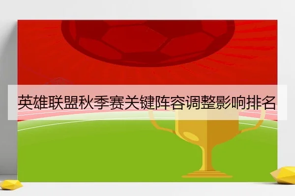 英雄联盟秋季赛关键阵容调整影响排名